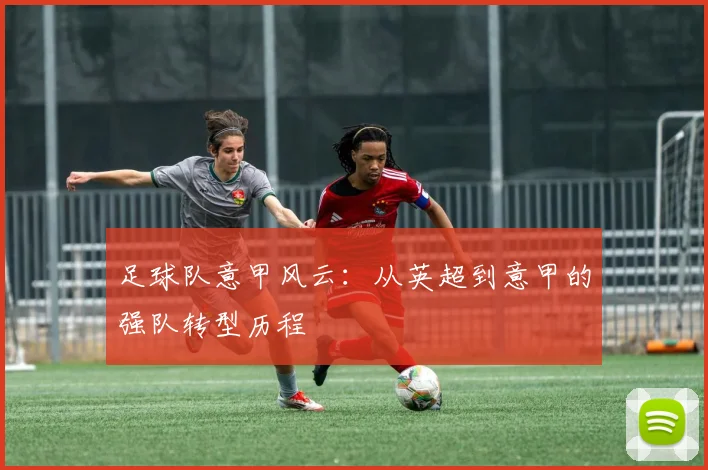 足球队意甲风云:从英超到意甲的强队转型历程