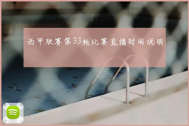 西甲联赛第33轮比赛直播时间说明