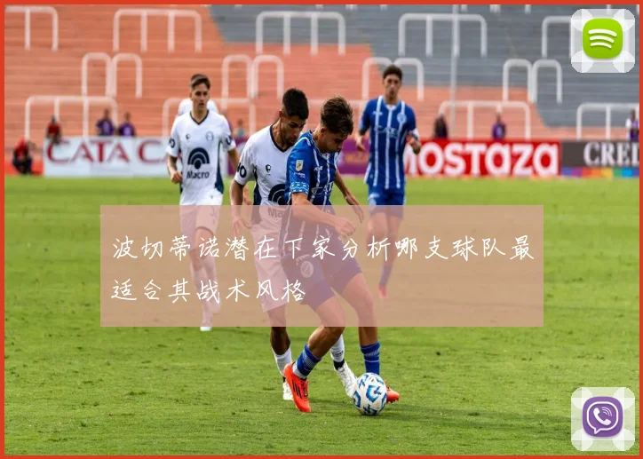 波切蒂诺潜在下家分析哪支球队最适合其战术风格