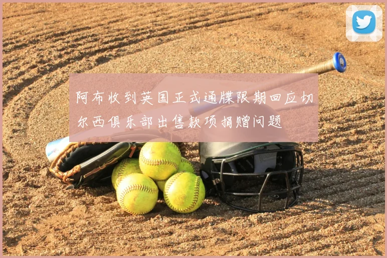 阿布收到英国正式通牒限期回应切尔西俱乐部出售款项捐赠问题