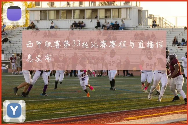 西甲联赛第33轮比赛赛程与直播信息发布