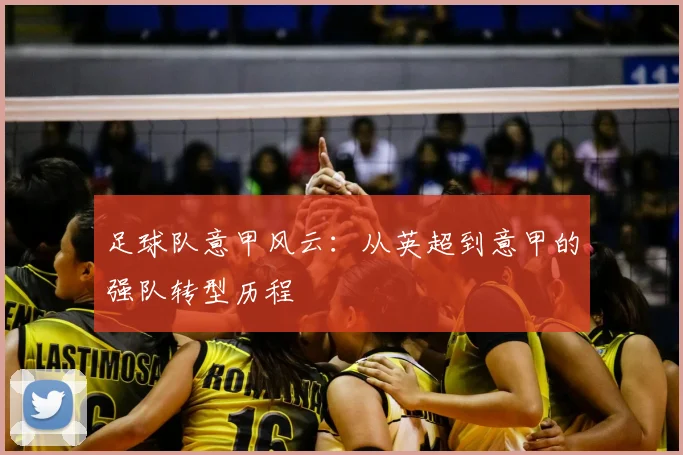 足球队意甲风云:从英超到意甲的强队转型历程
