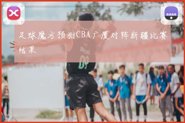 足球魔方预测CBA广厦对阵新疆比赛结果