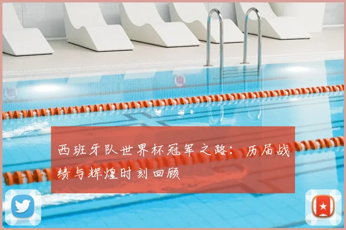 西班牙队世界杯冠军之路：历届战绩与辉煌时刻回顾
