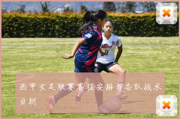 西甲女足联赛赛程安排与各队战术分析